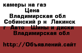 камеры на газ 53-3307-3309 › Цена ­ 600 - Владимирская обл., Собинский р-н, Лакинск г. Авто » Шины и диски   . Владимирская обл.